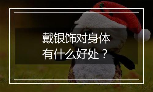 戴银饰对身体有什么好处?