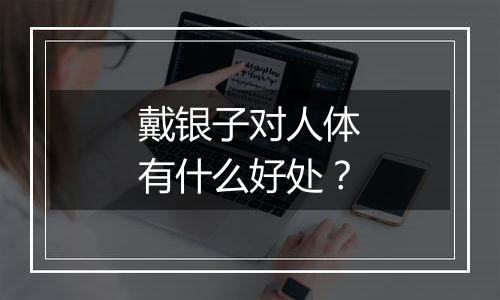 戴银子对人体有什么好处?