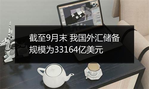 截至9月末 我国外汇储备规模为33164亿美元