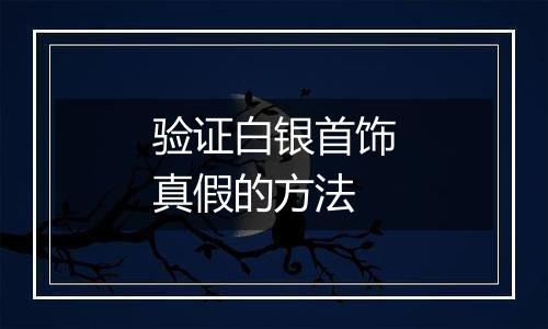 验证白银首饰真假的方法