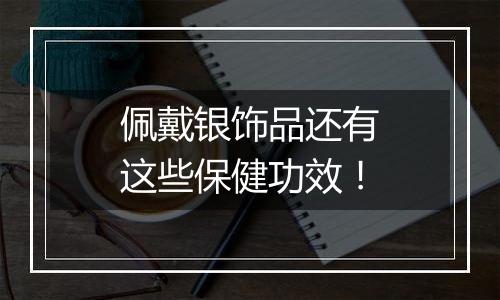 佩戴银饰品还有这些保健功效!