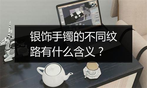 银饰手镯的不同纹路有什么含义?