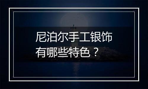 尼泊尔手工银饰有哪些特色?