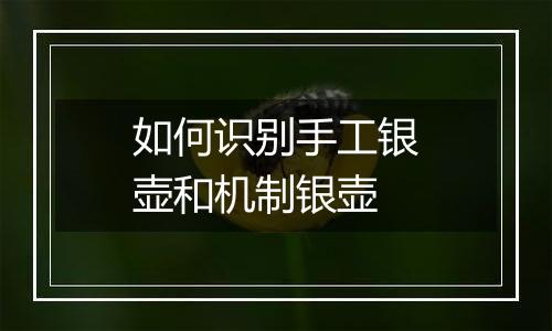 如何识别手工银壶和机制银壶