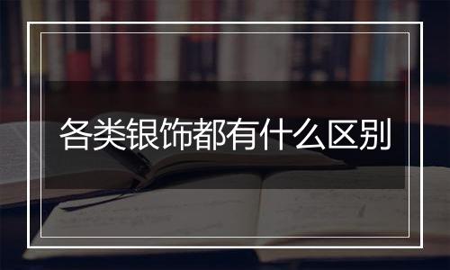 各类银饰都有什么区别