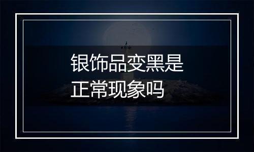 银饰品变黑是正常现象吗