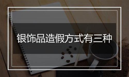 银饰品造假方式有三种