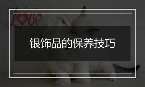 银饰品的保养技巧