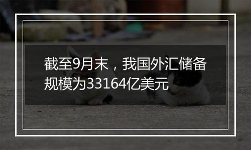 截至9月末，我国外汇储备规模为33164亿美元