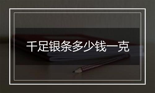 千足银条多少钱一克