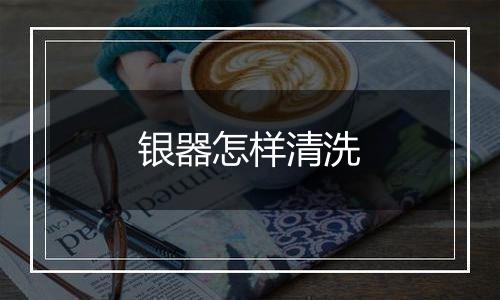 银器怎样清洗