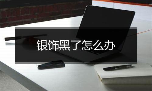 银饰黑了怎么办