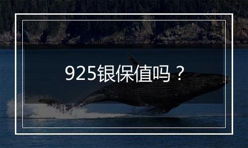 925银保值吗?