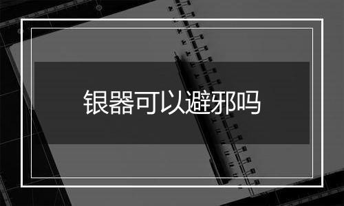 银器可以避邪吗
