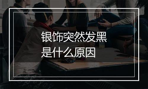 银饰突然发黑是什么原因