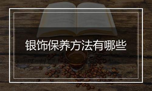 银饰保养方法有哪些