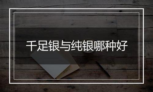 千足银与纯银哪种好
