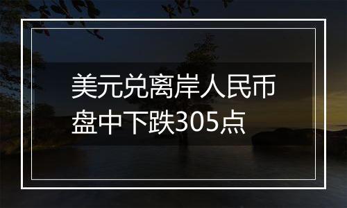 美元兑离岸人民币盘中下跌305点