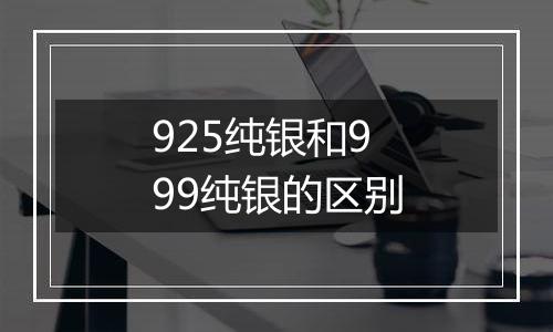 925纯银和999纯银的区别