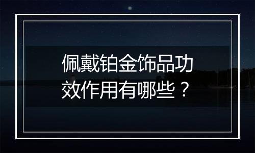 佩戴铂金饰品功效作用有哪些？