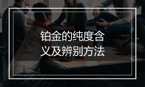 铂金的纯度含义及辨别方法