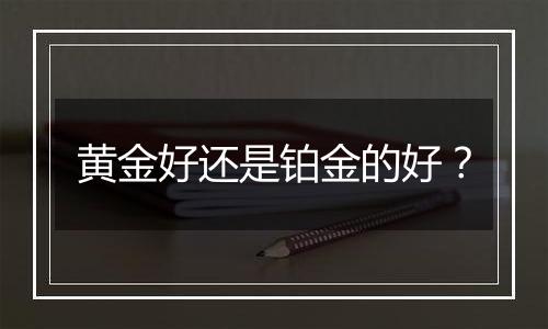黄金好还是铂金的好?