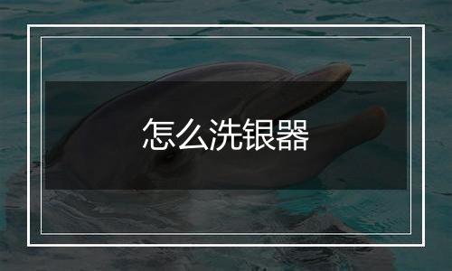 怎么洗银器