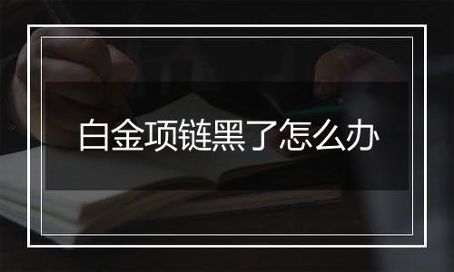 白金项链黑了怎么办