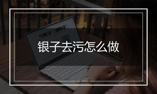 银子去污怎么做