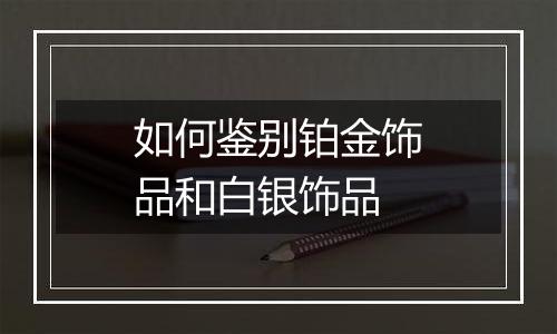 如何鉴别铂金饰品和白银饰品