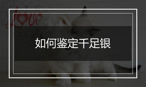 如何鉴定千足银