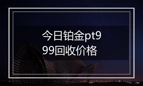 今日铂金pt999回收价格