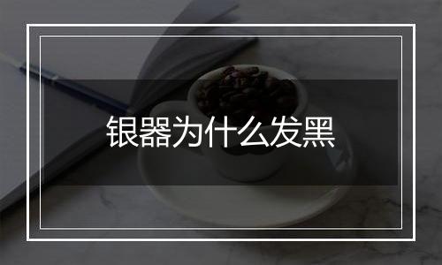 银器为什么发黑