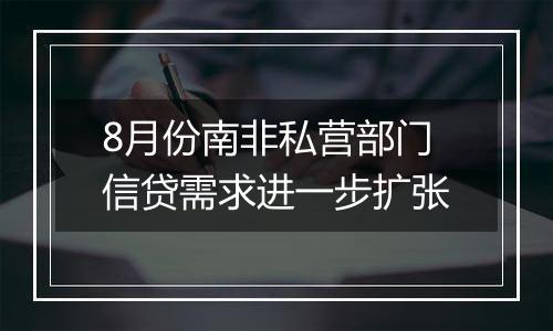 8月份南非私营部门信贷需求进一步扩张