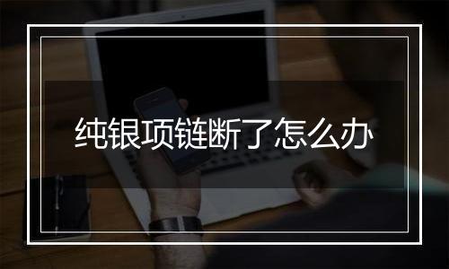 纯银项链断了怎么办