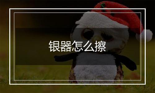 银器怎么擦