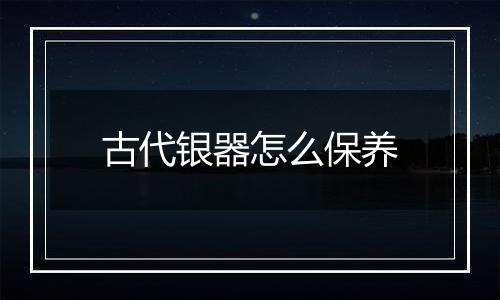古代银器怎么保养