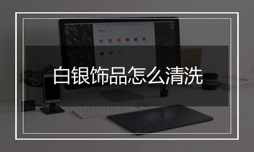白银饰品怎么清洗
