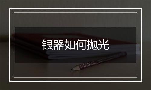银器如何抛光