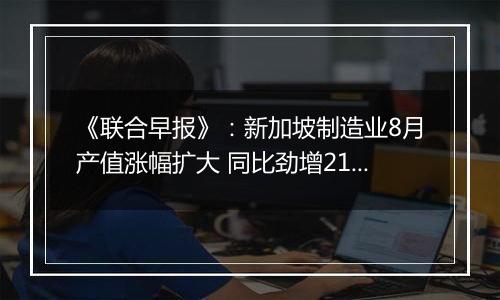 《联合早报》:新加坡制造业8月产值涨幅扩大 同比劲增21%