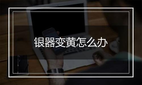银器变黄怎么办