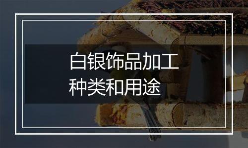 白银饰品加工种类和用途