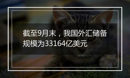 截至9月末,我国外汇储备规模为33164亿美元