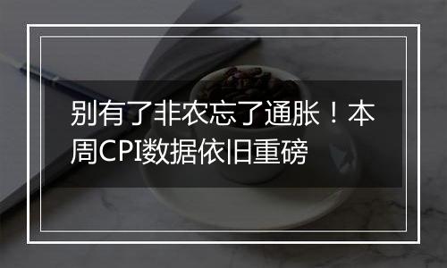 别有了非农忘了通胀!本周CPI数据依旧重磅