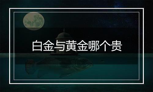 白金与黄金哪个贵