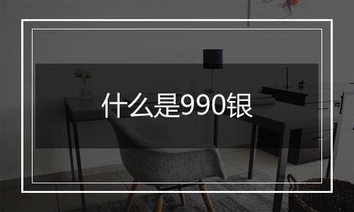 什么是990银