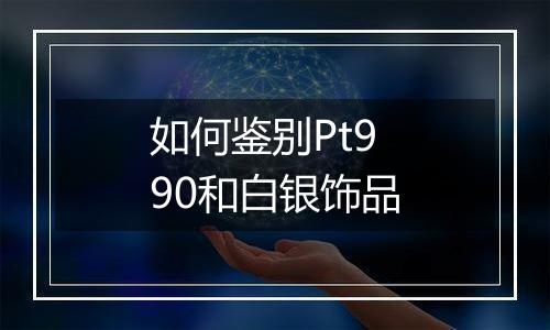 如何鉴别Pt990和白银饰品