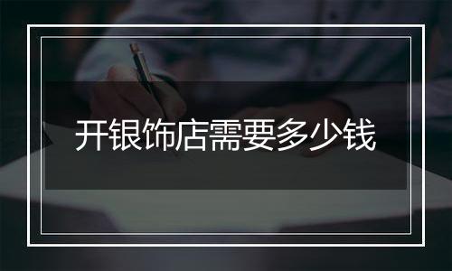开银饰店需要多少钱