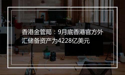 香港金管局:9月底香港官方外汇储备资产为4228亿美元