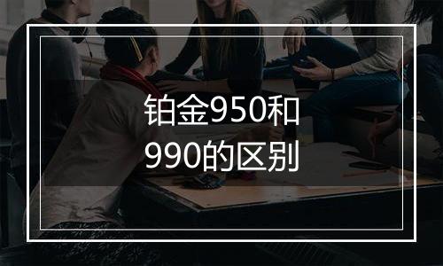 铂金950和990的区别
